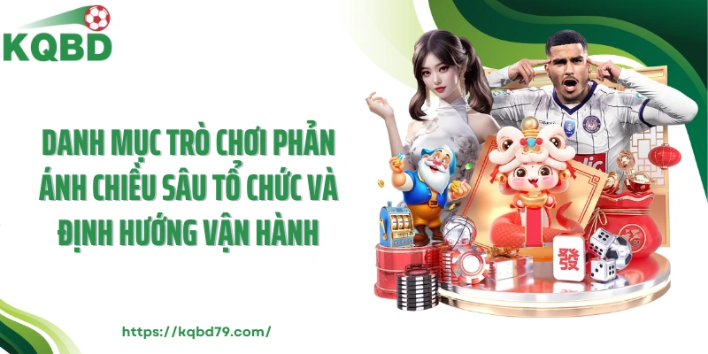 Danh mục trò chơi phản ánh chiều sâu tổ chức và định hướng vận hành