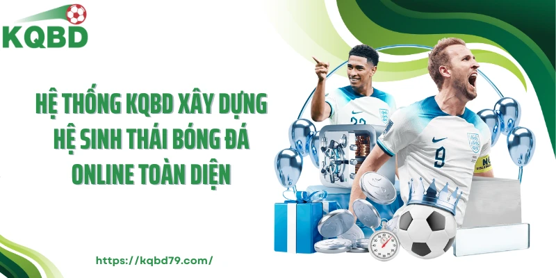 Hệ thống KQBD xây dựng hệ sinh thái bóng đá online toàn diện