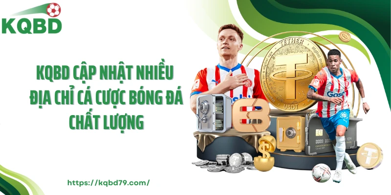 KQBD cập nhật nhiều địa chỉ cá cược bóng đá chất lượng