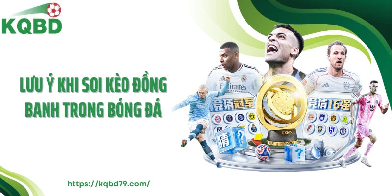 Lưu ý khi soi kèo đồng banh trong bóng đá