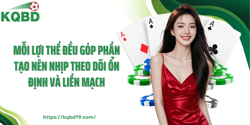 Mỗi lợi thế đều góp phần tạo nên nhịp theo dõi ổn định và liền mạch